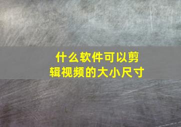 什么软件可以剪辑视频的大小尺寸