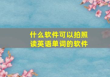 什么软件可以拍照读英语单词的软件