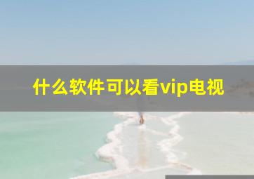 什么软件可以看vip电视