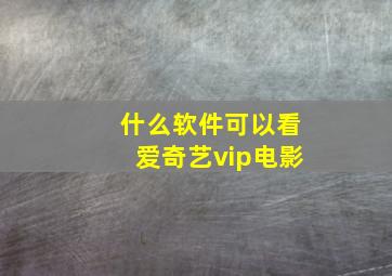 什么软件可以看爱奇艺vip电影