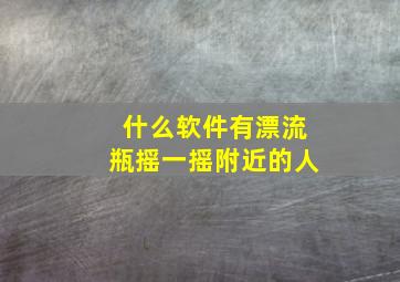 什么软件有漂流瓶摇一摇附近的人