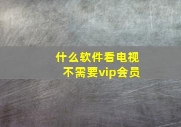 什么软件看电视不需要vip会员