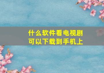 什么软件看电视剧可以下载到手机上