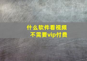 什么软件看视频不需要vip付费