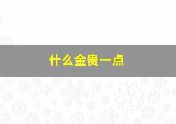 什么金贵一点