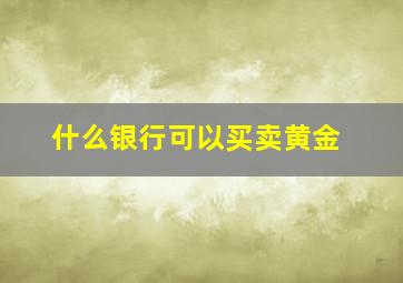 什么银行可以买卖黄金