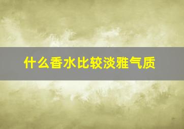 什么香水比较淡雅气质