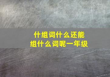 什组词什么还能组什么词呢一年级