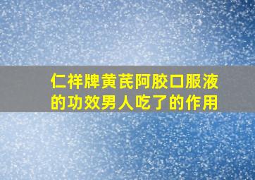 仁祥牌黄芪阿胶口服液的功效男人吃了的作用