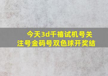 今天3d千禧试机号关注号金码号双色球开奖结