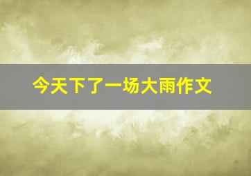 今天下了一场大雨作文