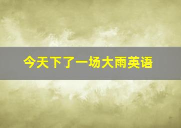 今天下了一场大雨英语