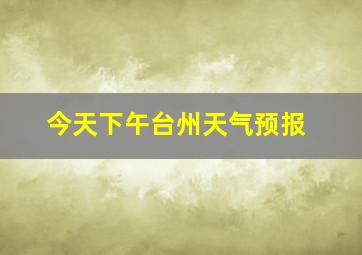 今天下午台州天气预报