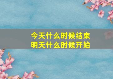 今天什么时候结束明天什么时候开始