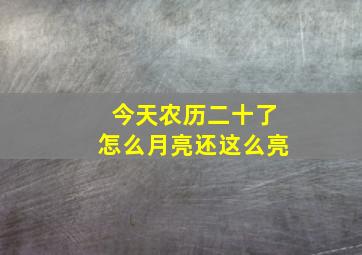 今天农历二十了怎么月亮还这么亮