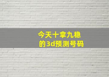 今天十拿九稳的3d预测号码