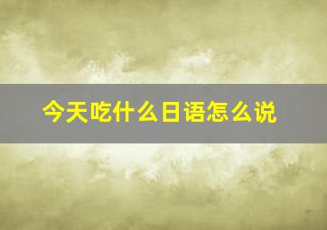 今天吃什么日语怎么说