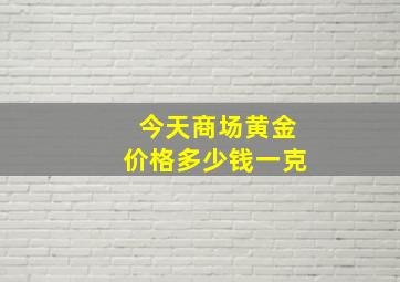 今天商场黄金价格多少钱一克