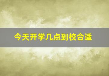 今天开学几点到校合适