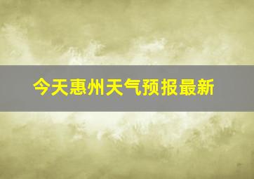 今天惠州天气预报最新