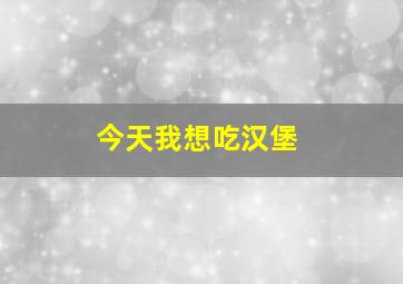 今天我想吃汉堡