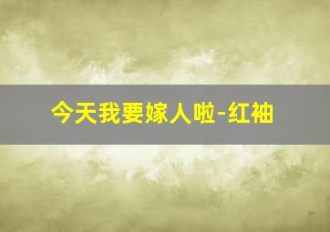 今天我要嫁人啦-红袖