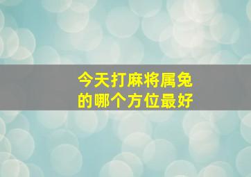 今天打麻将属兔的哪个方位最好