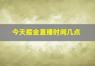 今天掘金直播时间几点