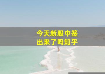 今天新股中签出来了吗知乎