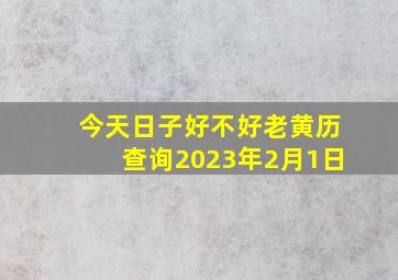 今天日子好不好老黄历查询2023年2月1日