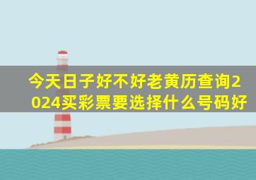 今天日子好不好老黄历查询2024买彩票要选择什么号码好