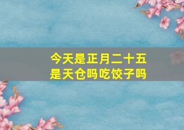 今天是正月二十五是天仓吗吃饺子吗