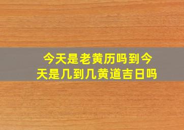 今天是老黄历吗到今天是几到几黄道吉日吗