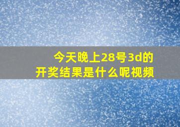 今天晚上28号3d的开奖结果是什么呢视频