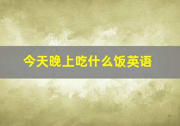 今天晚上吃什么饭英语