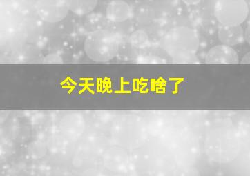 今天晚上吃啥了