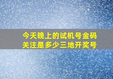 今天晚上的试机号金码关注是多少三地开奖号