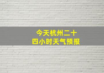 今天杭州二十四小时天气预报