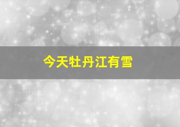 今天牡丹江有雪