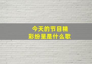 今天的节目精彩纷呈是什么歌