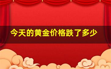 今天的黄金价格跌了多少