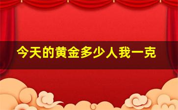 今天的黄金多少人我一克