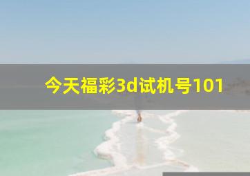 今天福彩3d试机号101