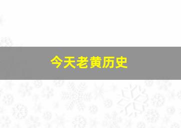 今天老黄历史