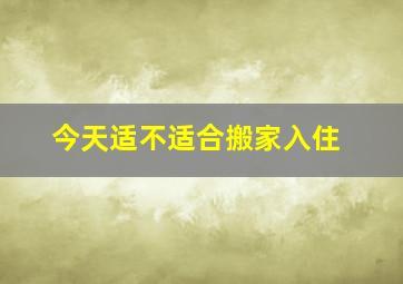 今天适不适合搬家入住