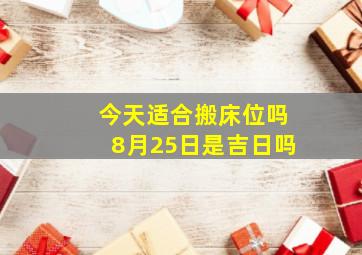 今天适合搬床位吗8月25日是吉日吗