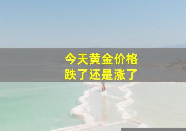 今天黄金价格跌了还是涨了