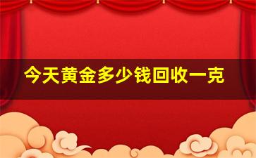 今天黄金多少钱回收一克