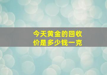 今天黄金的回收价是多少钱一克