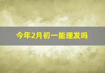 今年2月初一能理发吗